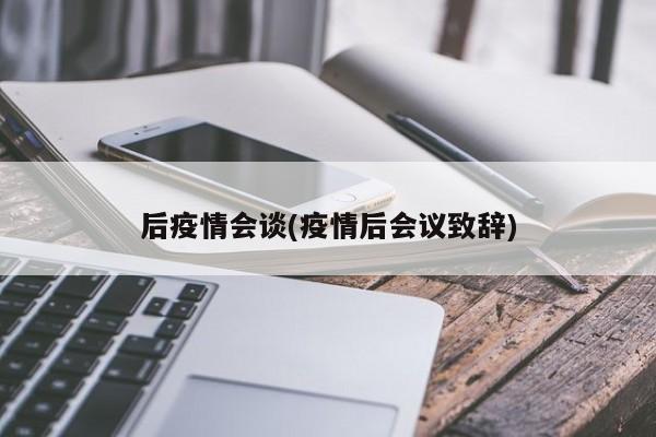 后疫情会谈(疫情后会议致辞)