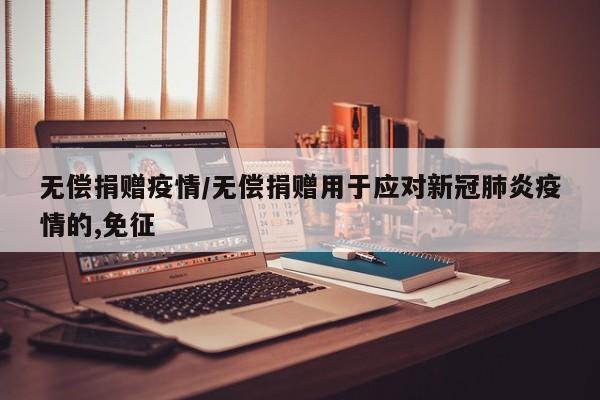 无偿捐赠疫情/无偿捐赠用于应对新冠肺炎疫情的,免征