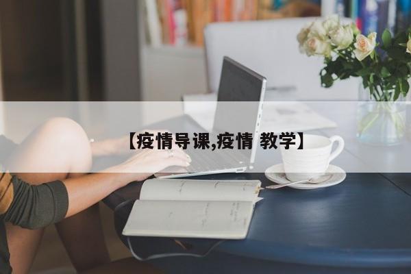 【疫情导课,疫情 教学】
