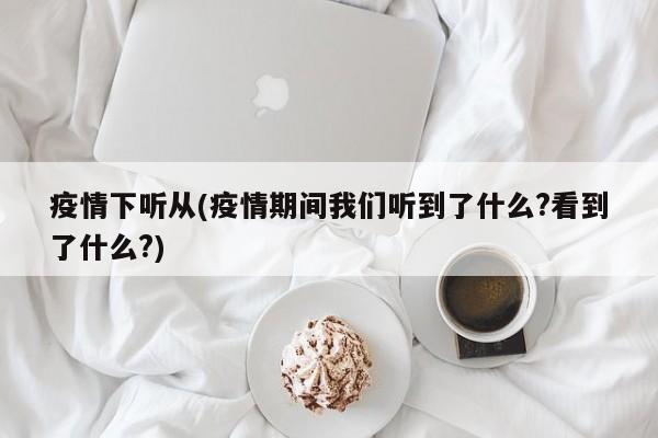疫情下听从(疫情期间我们听到了什么?看到了什么?)