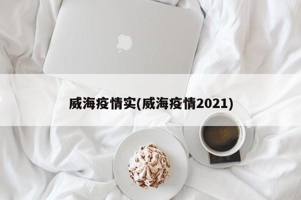 威海疫情实(威海疫情2021)