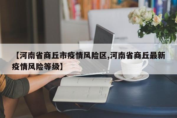 【河南省商丘市疫情风险区,河南省商丘最新疫情风险等级】