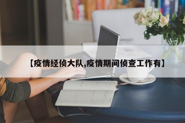 【疫情经侦大队,疫情期间侦查工作有】